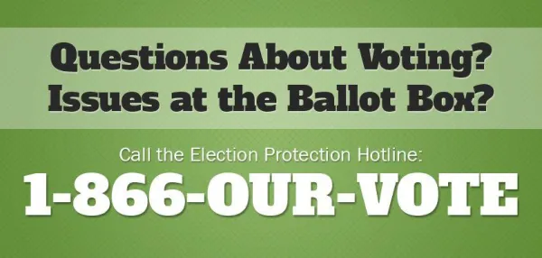 Call 1-866-OUR-VOTE for questions about voting.